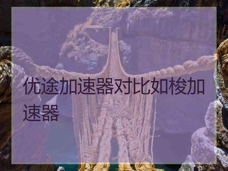 优途加速器对比如梭加速器