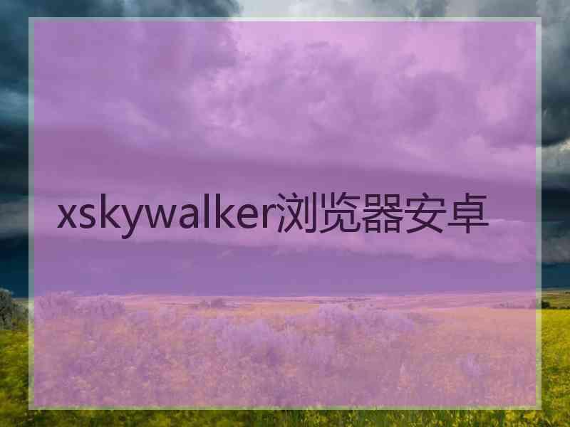 xskywalker浏览器安卓